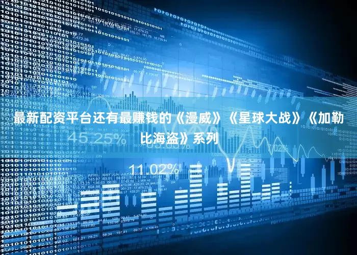 最新配资平台还有最赚钱的《漫威》《星球大战》《加勒比海盗》系列