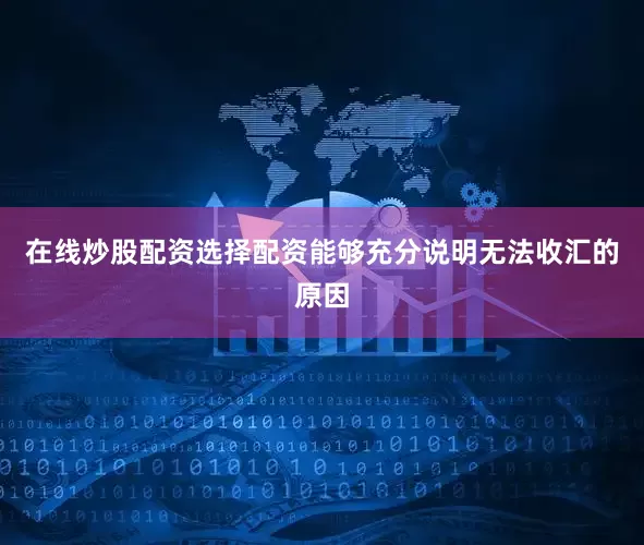 在线炒股配资选择配资能够充分说明无法收汇的原因
