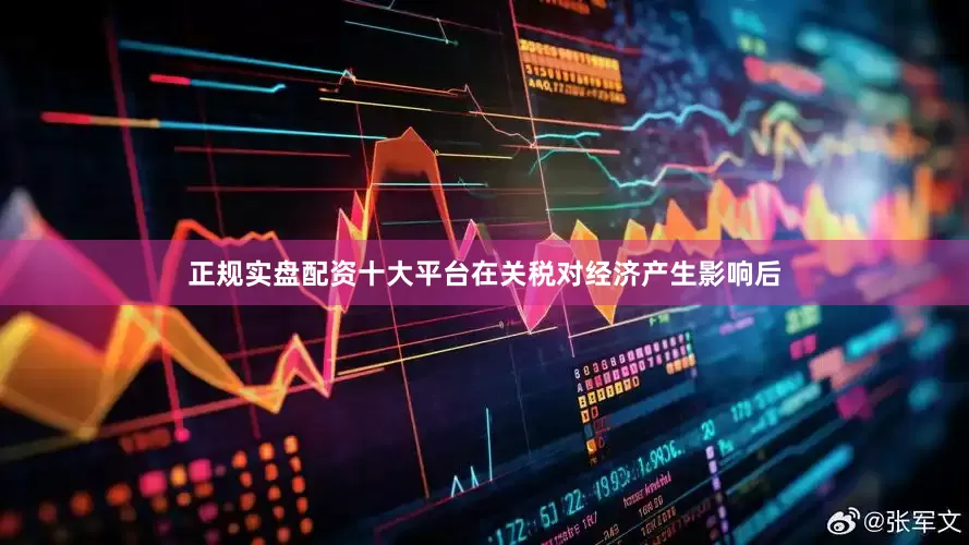 正规实盘配资十大平台在关税对经济产生影响后