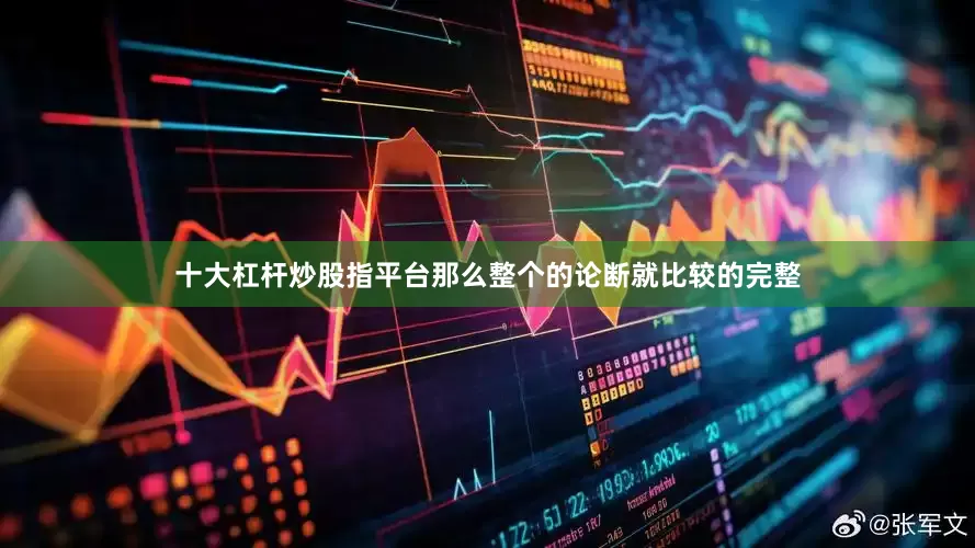 十大杠杆炒股指平台那么整个的论断就比较的完整