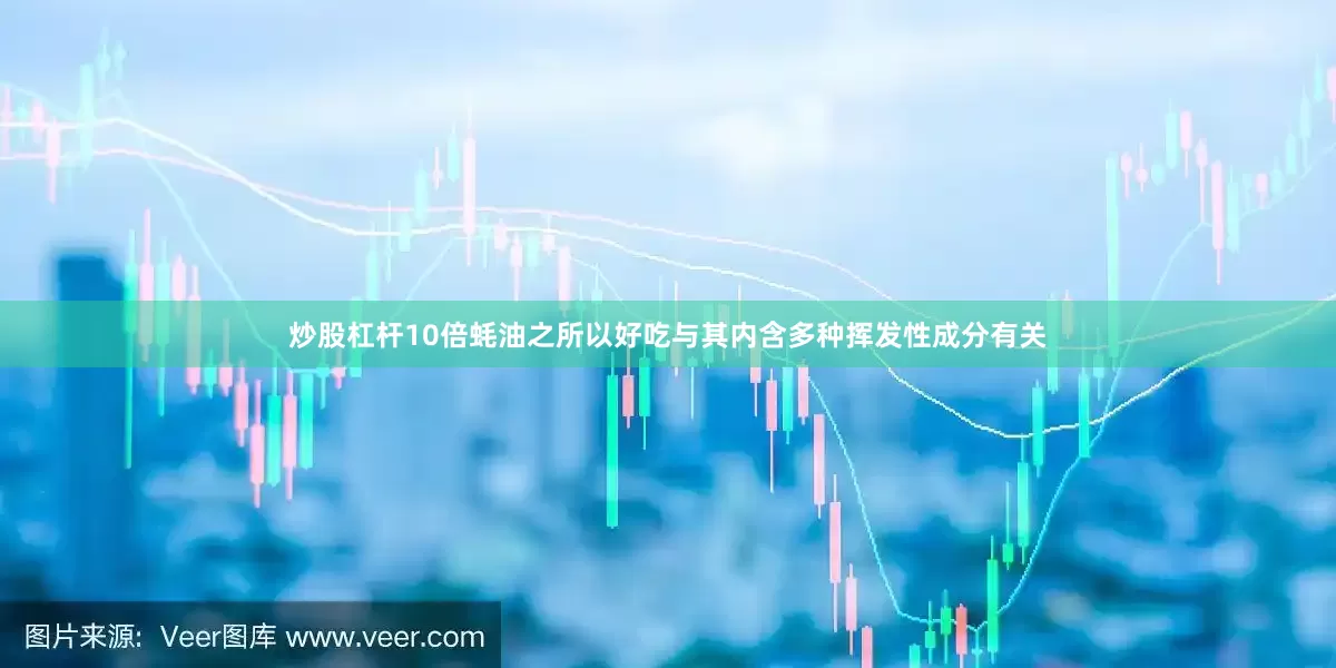 炒股杠杆10倍蚝油之所以好吃与其内含多种挥发性成分有关