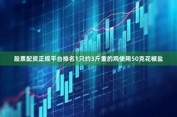 股票配资正规平台排名1只约3斤重的鸡使用50克花椒盐