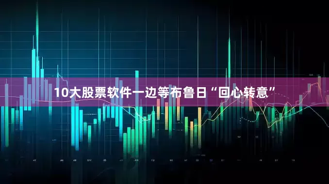 10大股票软件一边等布鲁日“回心转意”
