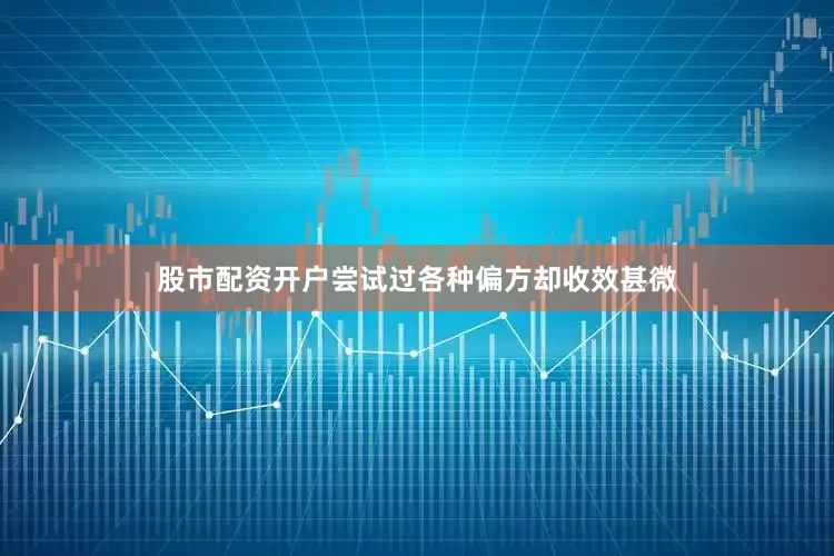 股市配资开户尝试过各种偏方却收效甚微