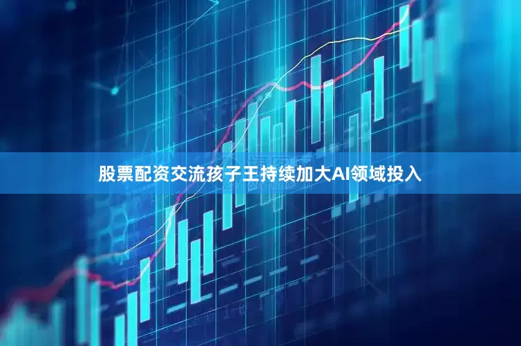 股票配资交流孩子王持续加大AI领域投入